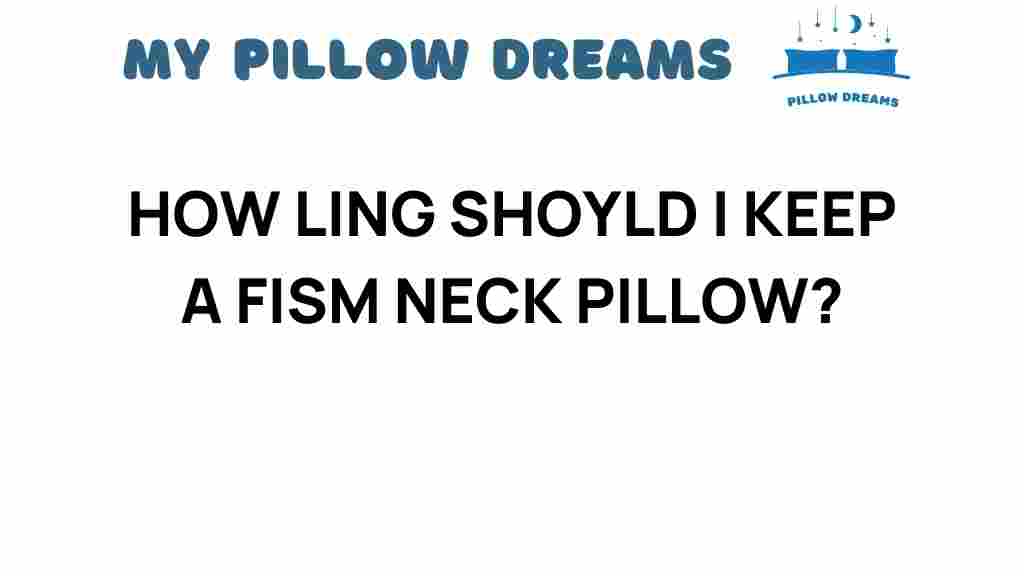 how-long-keep-fism-neck-pillow